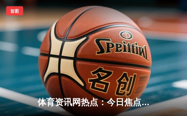 体育资讯网热点：今日焦点新闻