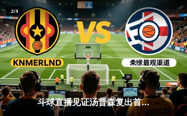 斗球直播见证汤普森复出首秀27分 勇士加时险胜骑士创收视新高 - 2