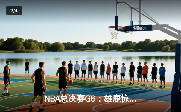 NBA总决赛G6：雄鹿惊天逆转夺冠，字母哥狂砍50分创历史 - 2