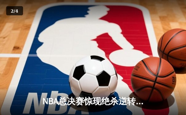 NBA总决赛惊现绝杀逆转！勇士队加时险胜凯尔特人，库里狂砍47分创纪录 - 2