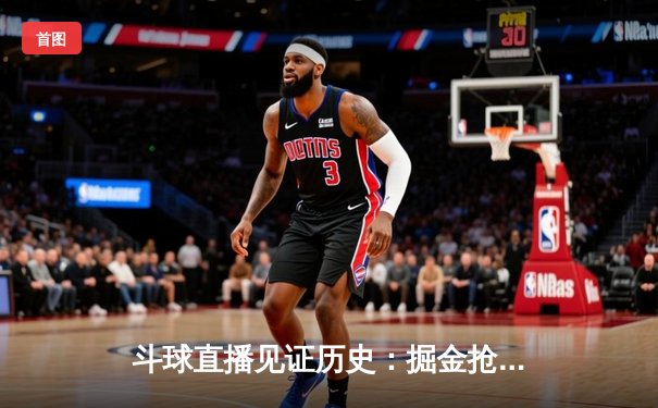 斗球直播见证历史：掘金抢七险胜森林狼，约基奇40分三双率队挺进西决