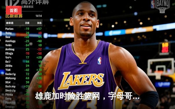 雄鹿加时险胜篮网，字母哥44分创赛季新高，斗球直播全程见证经典对决